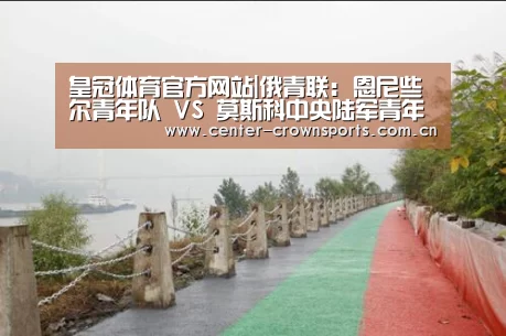 皇冠体育官方网站|俄青联: 恩尼些尔青年队 VS 莫斯科中央陆军青年队0:0 比分闷平(图1) 皇冠入口