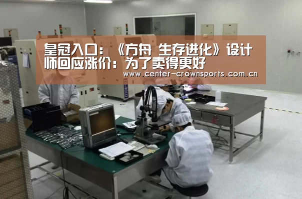 皇冠入口:《方舟 生存进化》设计师回应涨价:为了卖得更好(图1) 皇冠体育官网