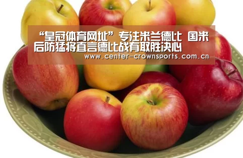 “皇冠体育网址”专注米兰德比 国米后防猛将直言德比战有取胜决心(图1) 皇冠入口