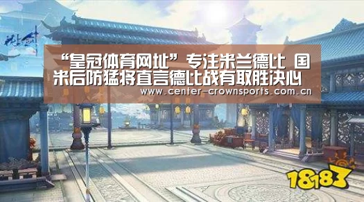 “皇冠体育网址”专注米兰德比 国米后防猛将直言德比战有取胜决心(图2) 皇冠入口